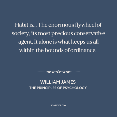 A quote by William James about habits: “Habit is... The enormous flywheel of society, its most precious conservative…”