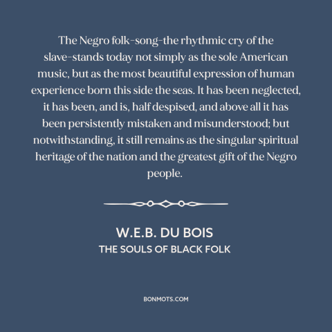 A quote by W.E.B. Du Bois about black music: “The Negro folk-song-the rhythmic cry of the slave-stands today not simply…”