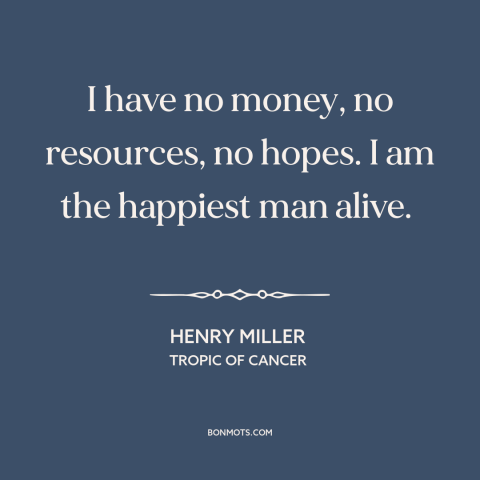 A quote by Henry Miller about freedom in poverty: “I have no money, no resources, no hopes. I am the happiest man alive.”