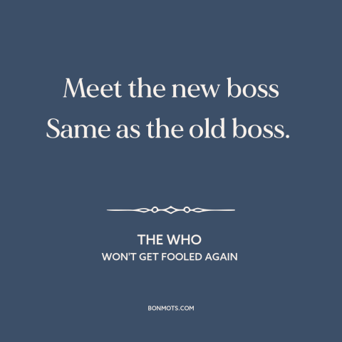 A quote by The Who about the boss: “Meet the new boss Same as the old boss.”