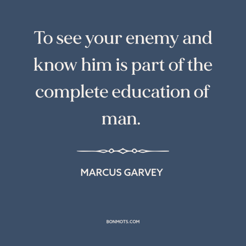 A quote by Marcus Garvey about understanding one's enemy: “To see your enemy and know him is part of the complete education…”