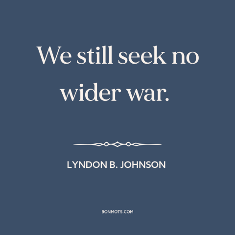 A quote by Lyndon B. Johnson about vietnam war: “We still seek no wider war.”