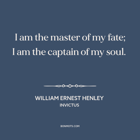 A quote by William Ernest Henley about locus of control: “I am the master of my fate; I am the captain of my soul.”