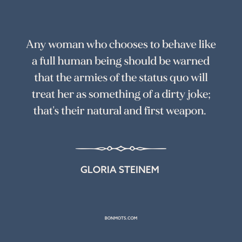 A quote by Gloria Steinem about women and society: “Any woman who chooses to behave like a full human being should be…”