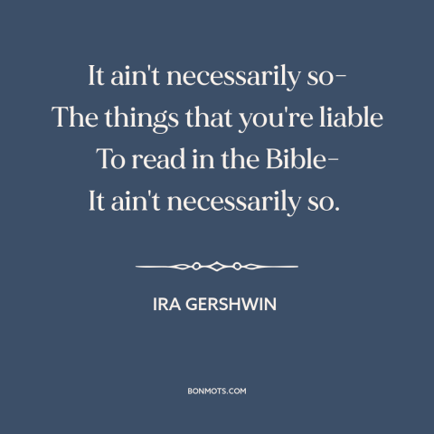 A quote by Ira Gershwin about veracity of the bible: “It ain't necessarily so- The things that you're liable To read in…”