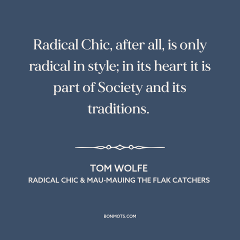 A quote by Tom Wolfe about radicalism: “Radical Chic, after all, is only radical in style; in its heart it is…”