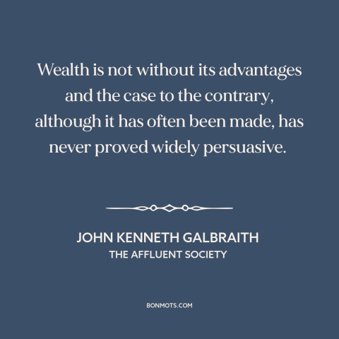 A quote by John Kenneth Galbraith about wealth: “Wealth is not without its advantages and the case to the contrary…”