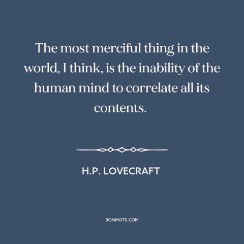 A quote by H.P. Lovecraft about making sense of things: “The most merciful thing in the world, I think, is the inability of…”