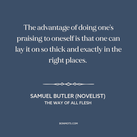 A quote by Samuel Butler (novelist) about compliments: “The advantage of doing one's praising to oneself is that one can…”