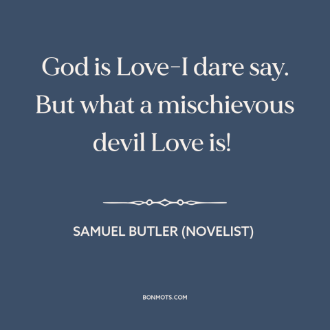 A quote by Samuel Butler (novelist) about nature of god: “God is Love-I dare say. But what a mischievous devil Love is!”