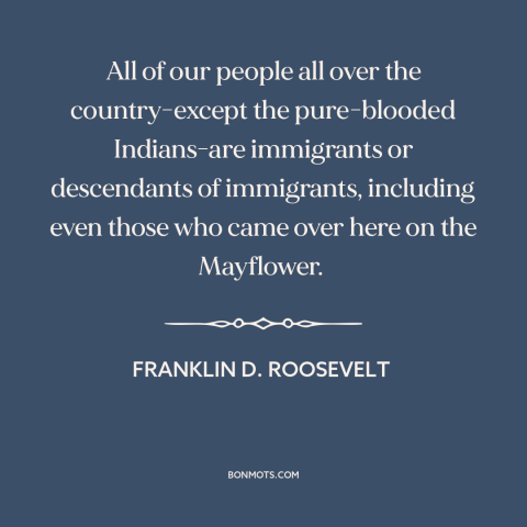 A quote by Franklin D. Roosevelt about immigration: “All of our people all over the country-except the pure-blooded…”
