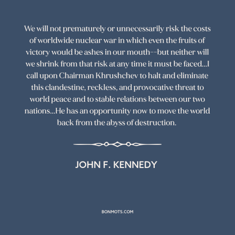 A quote by John F. Kennedy about cuban missile crisis: “We will not prematurely or unnecessarily risk the costs of…”