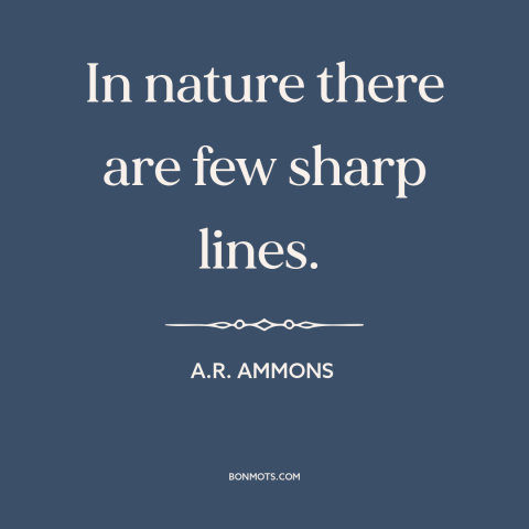A quote by A.R. Ammons about nature: “In nature there are few sharp lines.”