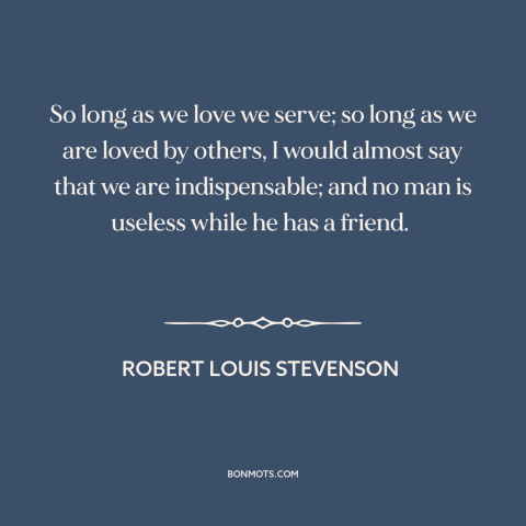 A quote by Robert Louis Stevenson about helping others: “So long as we love we serve; so long as we are loved by…”