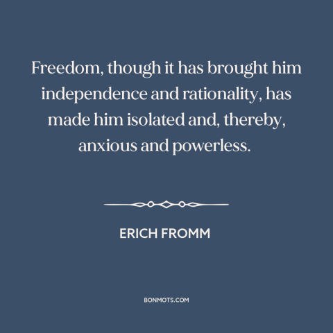 A quote by Erich Fromm about downsides of freedom: “Freedom, though it has brought him independence and rationality…”