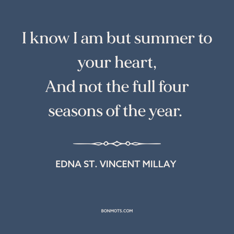 A quote by Edna St. Vincent Millay about summer love: “I know I am but summer to your heart, And not the full four…”