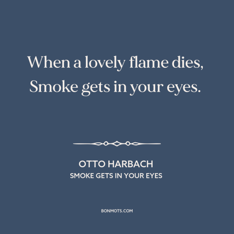 A quote by Otto Harbach about failed relationships: “When a lovely flame dies, Smoke gets in your eyes.”