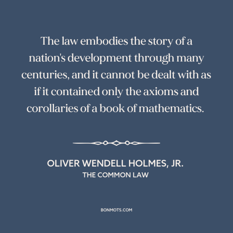 A quote by Oliver Wendell Holmes, Jr. about nature of law: “The law embodies the story of a nation's development…”