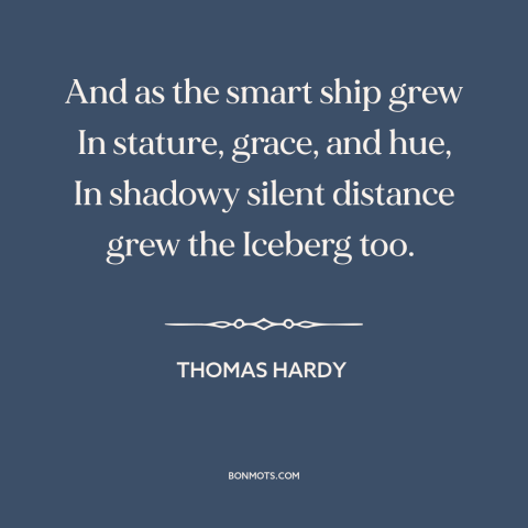 A quote by Thomas Hardy about disaster: “And as the smart ship grew In stature, grace, and hue, In shadowy silent…”