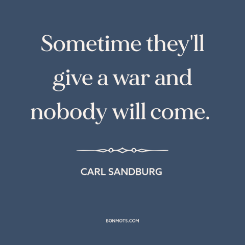 A quote by Carl Sandburg about anti-war: “Sometime they'll give a war and nobody will come.”