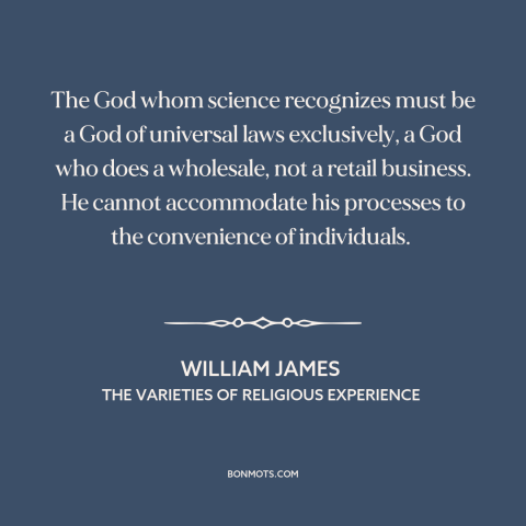 A quote by William James about nature of god: “The God whom science recognizes must be a God of universal laws exclusively…”