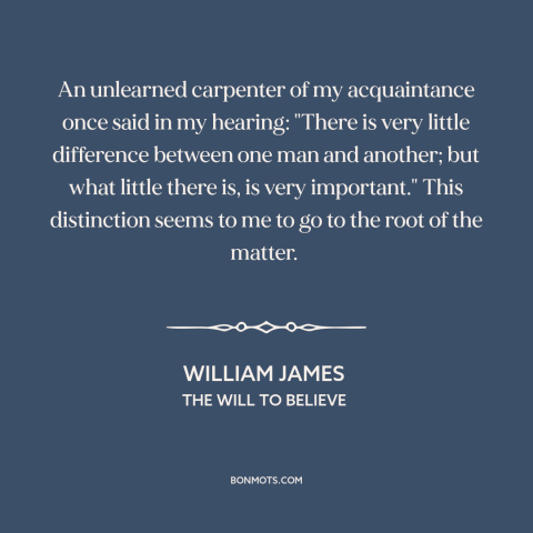 A quote by William James about difference: “An unlearned carpenter of my acquaintance once said in my hearing: "There is…”