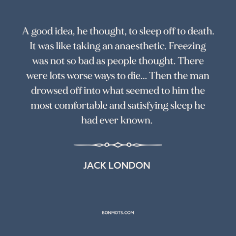 A quote by Jack London about moment of death: “A good idea, he thought, to sleep off to death. It was like taking…”