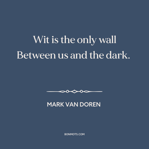 A quote by Mark Van Doren about wit: “Wit is the only wall Between us and the dark.”