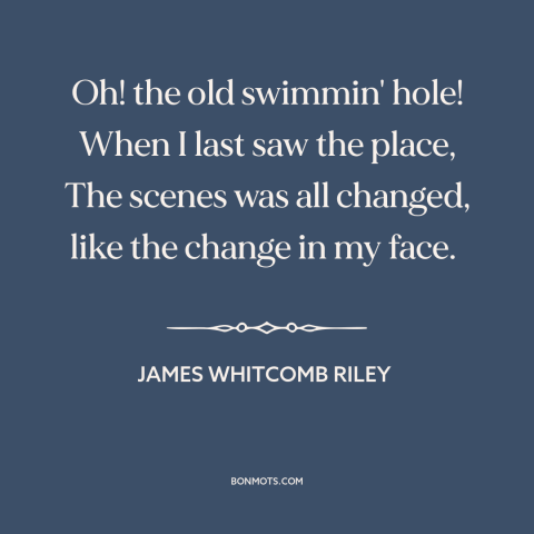 A quote by James Whitcomb Riley about remembering one's youth: “Oh! the old swimmin' hole! When I last saw the place…”