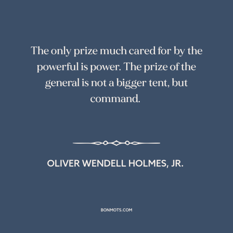 A quote by Oliver Wendell Holmes, Jr.  about power: “The only prize much cared for by the powerful is power. The prize of…”