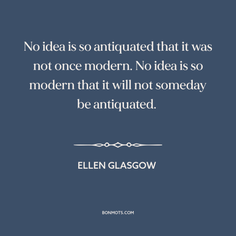 A quote by Ellen Glasgow about history of ideas: “No idea is so antiquated that it was not once modern. No idea is…”