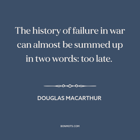A quote by Douglas MacArthur about military strategy: “The history of failure in war can almost be summed up in two words:…”