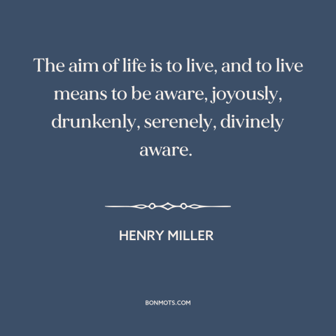 A quote by Henry Miller about purpose of life: “The aim of life is to live, and to live means to be aware, joyously…”