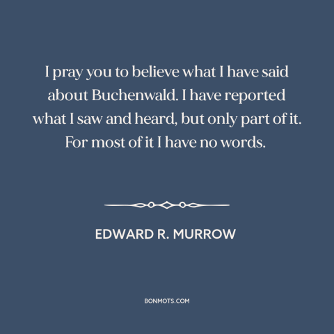 A quote by Edward R. Murrow about the holocaust: “I pray you to believe what I have said about Buchenwald. I have reported…”