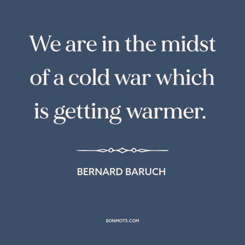 A quote by Bernard Baruch about cold war: “We are in the midst of a cold war which is getting warmer.”