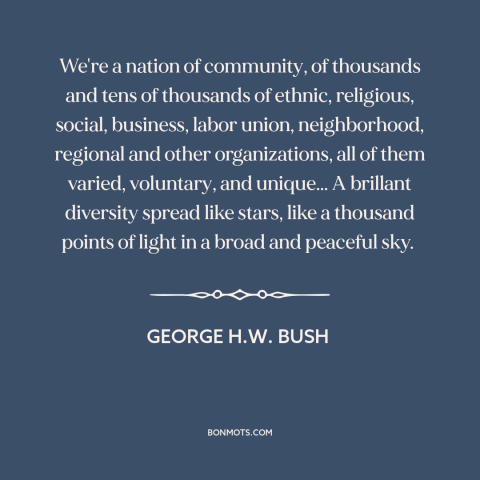 A quote by George H.W. Bush about civil society: “We're a nation of community, of thousands and tens of thousands…”