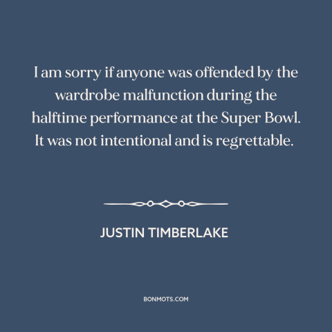 A quote by Justin Timberlake about clothing: “I am sorry if anyone was offended by the wardrobe malfunction during the…”