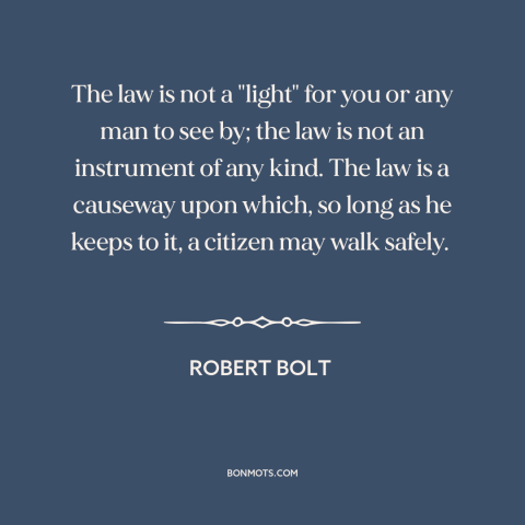 A quote by Robert Bolt about nature of law: “The law is not a "light" for you or any man to see by; the law is…”