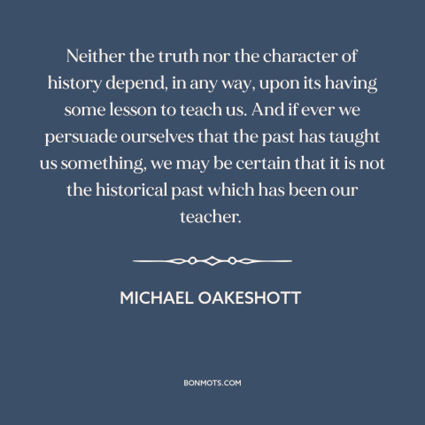 A quote by Michael Oakeshott about learning from the past: “Neither the truth nor the character of history depend, in any…”