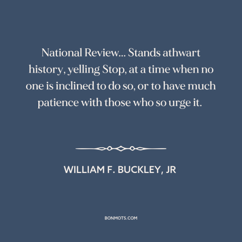 A quote by William F. Buckley about conservatism: “National Review... Stands athwart history, yelling Stop, at a time when…”