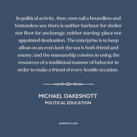 A quote by Michael Oakeshott about political theory: “In political activity, then, men sail a boundless and bottomless…”