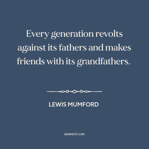 A quote by Lewis Mumford about changing of generations: “Every generation revolts against its fathers and makes friends…”