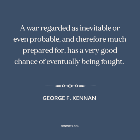 A quote by George F. Kennan about preparing for war: “A war regarded as inevitable or even probable, and therefore much…”