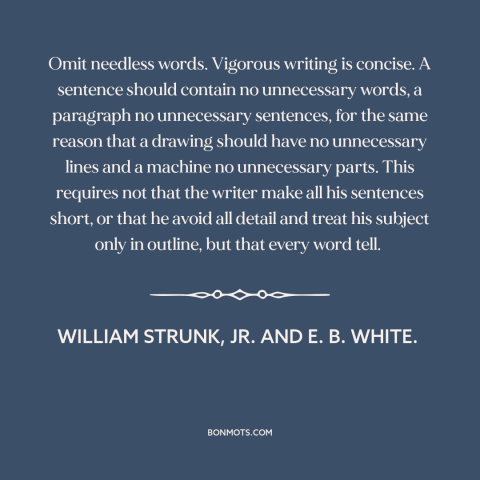 A quote by William Strunk, Jr. and E. B. White. about good writing: “Omit needless words. Vigorous writing is concise.”