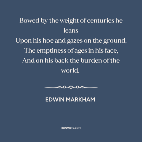 A quote by Edwin Markham about farming: “Bowed by the weight of centuries he leans Upon his hoe and gazes on…”