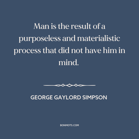 A quote by George Gaylord Simpson about human origins: “Man is the result of a purposeless and materialistic process that…”