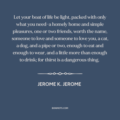 A quote by Jerome K. Jerome about how to live: “Let your boat of life be light, packed with only what you need—a homely…”