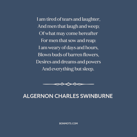 A quote by Algernon Charles Swinburne about tired heart: “I am tired of tears and laughter, And men that laugh and weep; Of…”