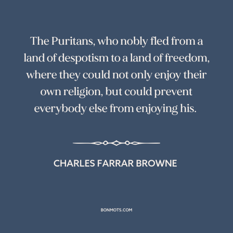 A quote by Charles Farrar Browne about puritanism: “The Puritans, who nobly fled from a land of despotism to a land of…”