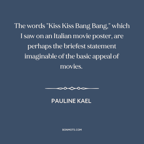 A quote by Pauline Kael about movies: “The words "Kiss Kiss Bang Bang," which I saw on an Italian movie poster…”